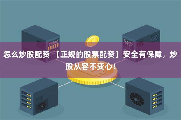 怎么炒股配资 【正规的股票配资】安全有保障，炒股从容不变心！