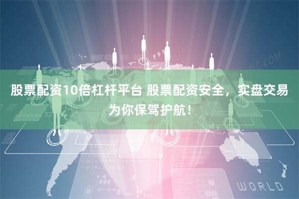 股票配资10倍杠杆平台 股票配资安全，实盘交易为你保驾护航！