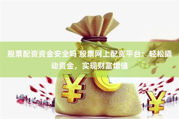 股票配资资金安全吗 股票网上配资平台：轻松撬动资金，实现财富增值