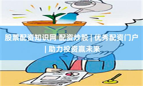 股票配资知识网 配资炒股 | 优秀配资门户 | 助力投资赢未来