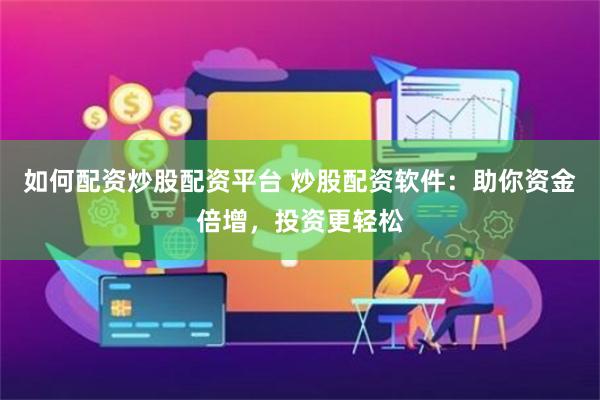 如何配资炒股配资平台 炒股配资软件：助你资金倍增，投资更轻松
