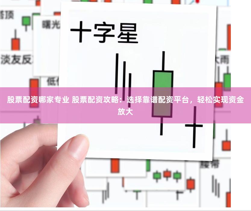 股票配资哪家专业 股票配资攻略：选择靠谱配资平台，轻松实现资金放大