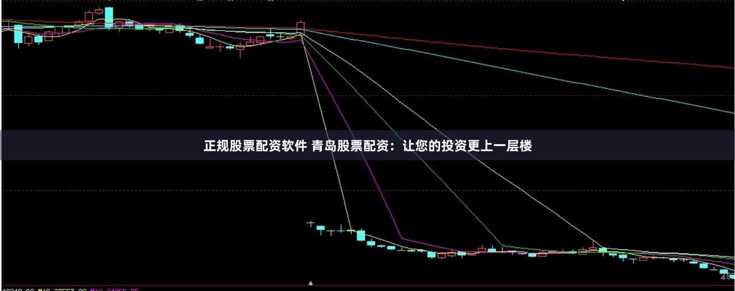 正规股票配资软件 青岛股票配资：让您的投资更上一层楼