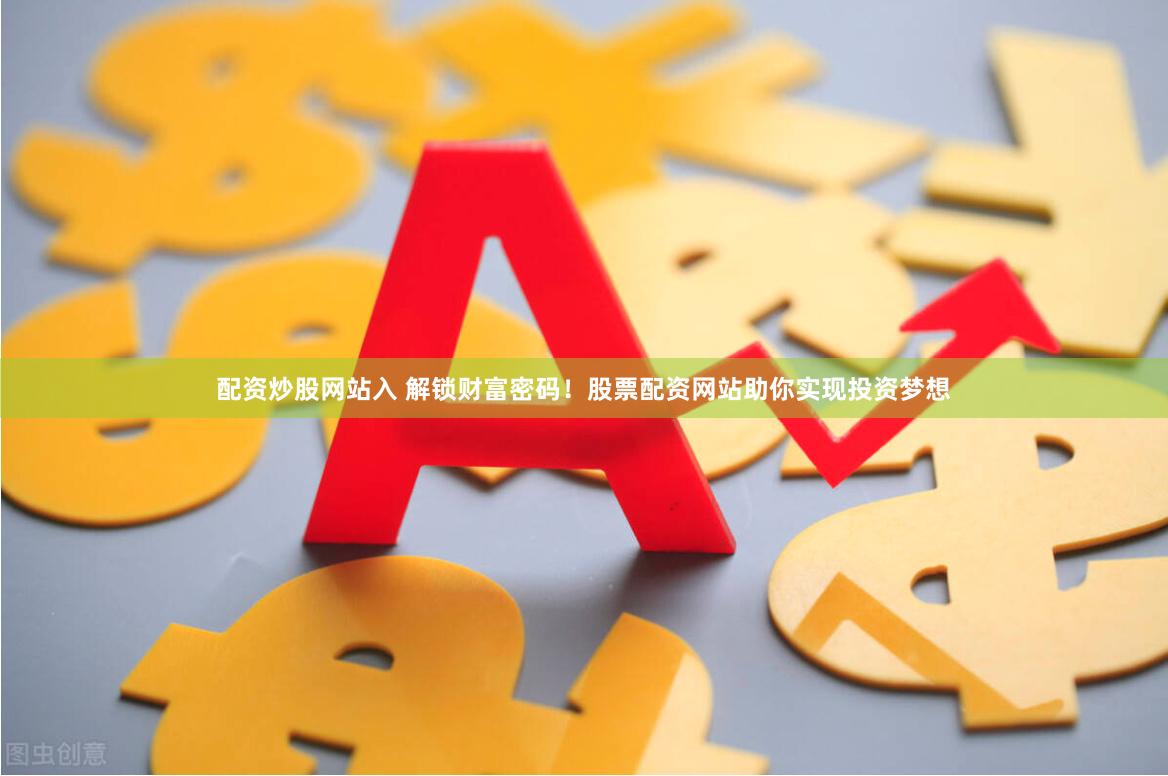 配资炒股网站入 解锁财富密码！股票配资网站助你实现投资梦想
