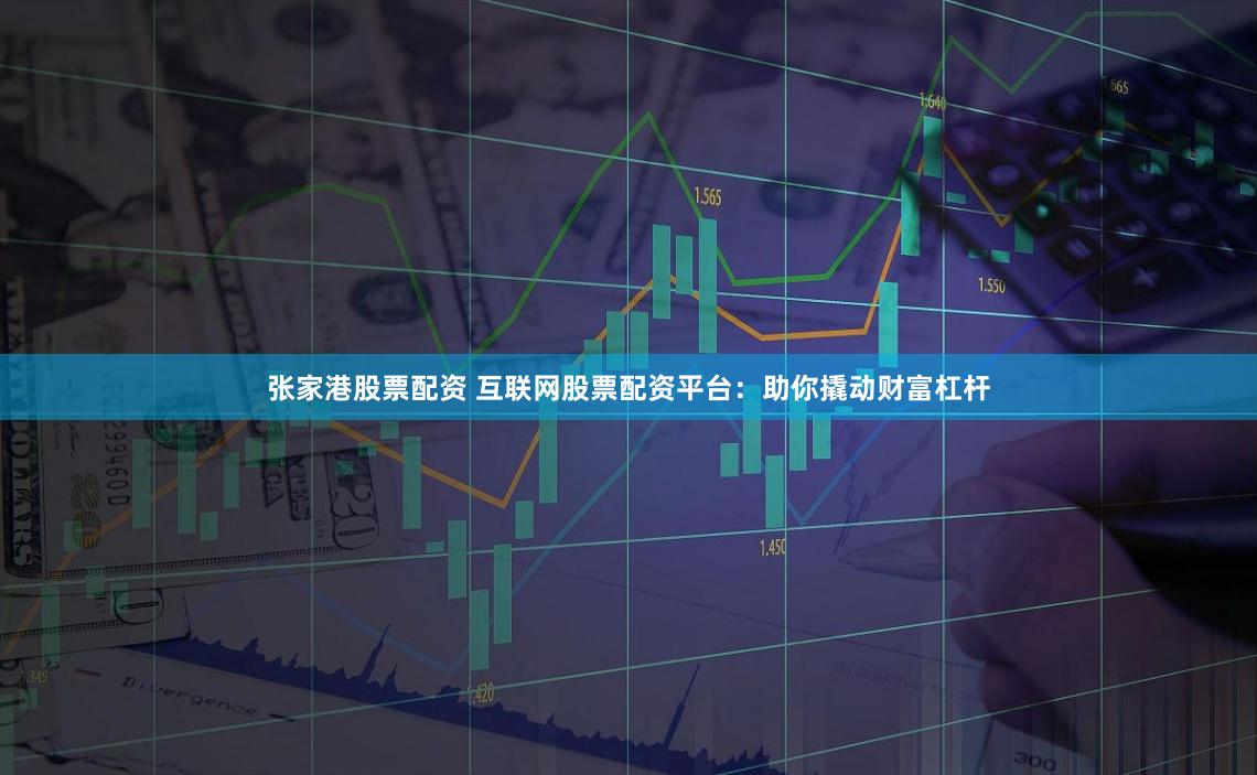 张家港股票配资 互联网股票配资平台：助你撬动财富杠杆