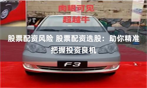 股票配资风险 股票配资选股：助你精准把握投资良机