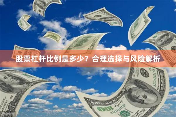 股票杠杆比例是多少？合理选择与风险解析