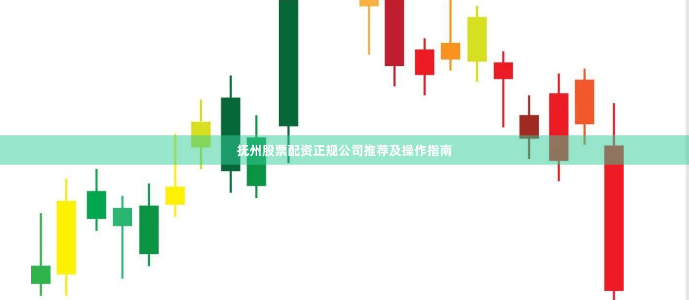 抚州股票配资正规公司推荐及操作指南