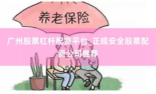广州股票杠杆配资平台_正规安全股票配资公司推荐