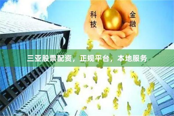三亚股票配资，正规平台，本地服务