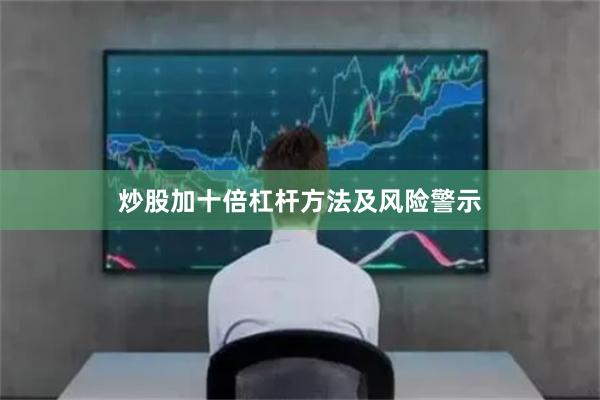炒股加十倍杠杆方法及风险警示