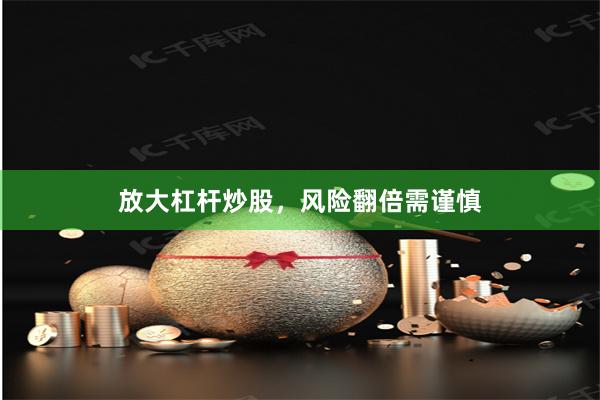 放大杠杆炒股，风险翻倍需谨慎