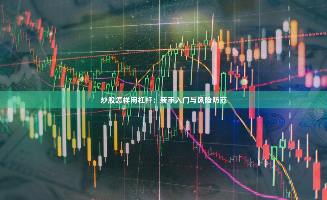 炒股怎样用杠杆：新手入门与风险防范