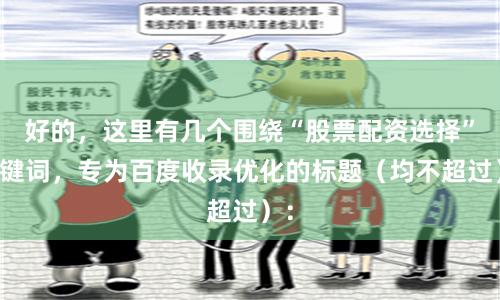 好的，这里有几个围绕“股票配资选择”关键词，专为百度收录优化的标题（均不超过）：