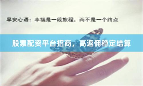 股票配资平台招商，高返佣稳定结算