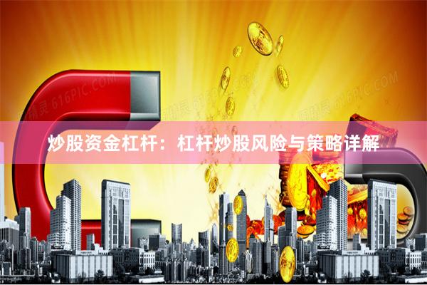 炒股资金杠杆：杠杆炒股风险与策略详解