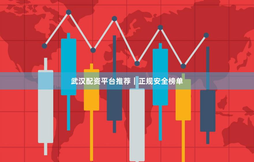 武汉配资平台推荐｜正规安全榜单